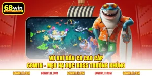 Vũ Khí Bắn Cá Cao Cấp 68WIN - Mẹo Hạ Gục Boss Thưởng Khủng